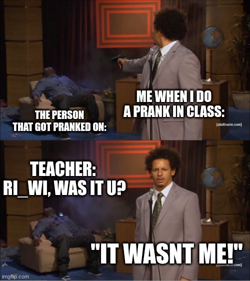 ewqeqwerwresdgdsgtertrgdfgrdt | ME WHEN I DO A PRANK IN CLASS:; THE PERSON THAT GOT PRANKED ON:; TEACHER:  RI_WI, WAS IT U? "IT WASNT ME!" | image tagged in memes,who killed hannibal | made w/ Imgflip meme maker