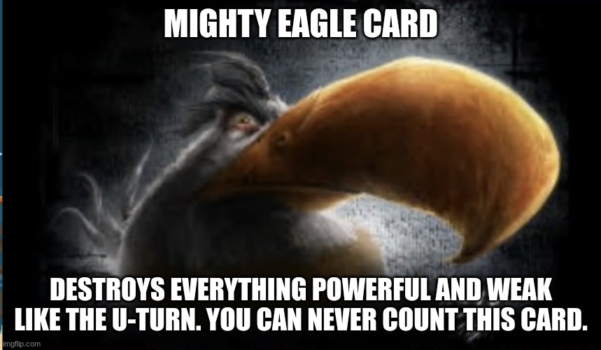 Mighty eagle card | MIGHTY EAGLE CARD; DESTROYS EVERYTHING POWERFUL AND WEAK LIKE THE U-TURN. YOU CAN NEVER COUNT THIS CARD. | image tagged in realistic mighty eagle | made w/ Imgflip meme maker