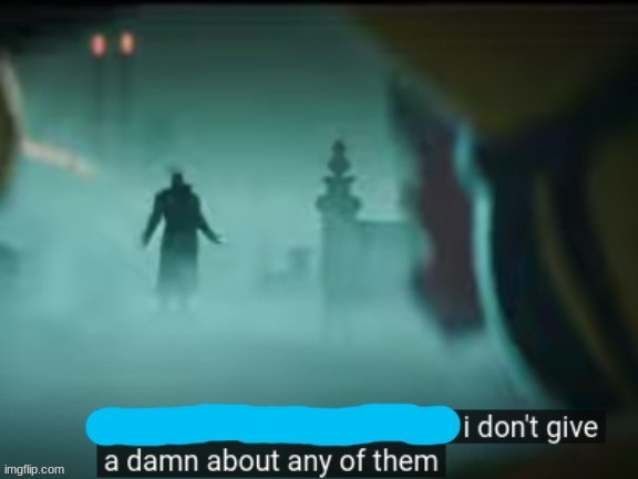I dont give a damn about any of them | image tagged in i dont give a damn about any of them | made w/ Imgflip meme maker
