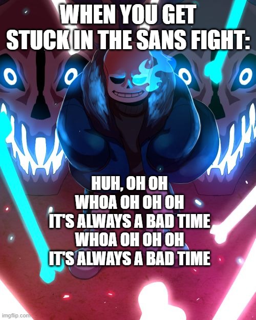Its always a good time song but its sans | WHEN YOU GET STUCK IN THE SANS FIGHT:; HUH, OH OH
WHOA OH OH OH
IT'S ALWAYS A BAD TIME
WHOA OH OH OH
IT'S ALWAYS A BAD TIME | image tagged in sans undertale,undertale,sans,undertale papyrus,mercy undertale,genocide | made w/ Imgflip meme maker