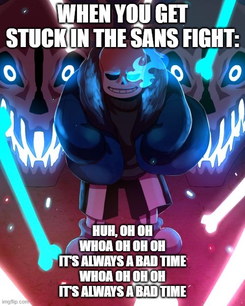 its always a good time song but its undertale sans | WHEN YOU GET STUCK IN THE SANS FIGHT:; HUH, OH OH
WHOA OH OH OH
IT'S ALWAYS A BAD TIME
WHOA OH OH OH
IT'S ALWAYS A BAD TIME | image tagged in sans undertale,sans,undertale,undertale papyrus,mercy undertale | made w/ Imgflip meme maker