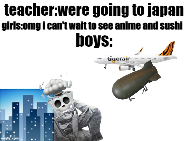 *1945 memory* | teacher:were going to japan; girls:omg i can't wait to see anime and sushi; boys: | image tagged in nuke | made w/ Imgflip meme maker