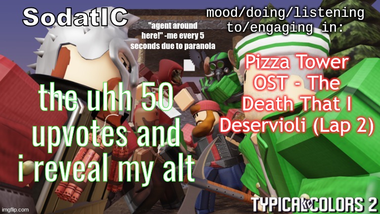 soda's goofy ass tc2 temp | Pizza Tower OST - The Death That I Deservioli (Lap 2); the uhh 50 upvotes and i reveal my alt | image tagged in soda's goofy ass tc2 temp | made w/ Imgflip meme maker