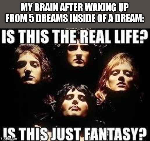 no escape from reality. | MY BRAIN AFTER WAKING UP FROM 5 DREAMS INSIDE OF A DREAM: | image tagged in memes | made w/ Imgflip meme maker