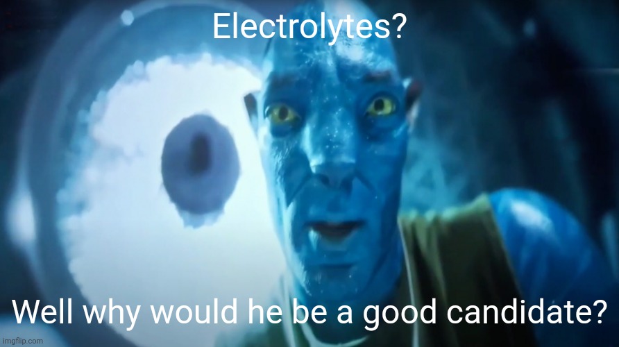 Staring Avatar Guy | Electrolytes? Well why would he be a good candidate? | image tagged in staring avatar guy | made w/ Imgflip meme maker