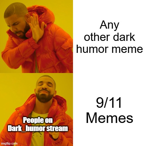 Drake Hotline Bling Meme | Any other dark humor meme; 9/11 Memes; People on Dark_humor stream | image tagged in memes,drake hotline bling | made w/ Imgflip meme maker