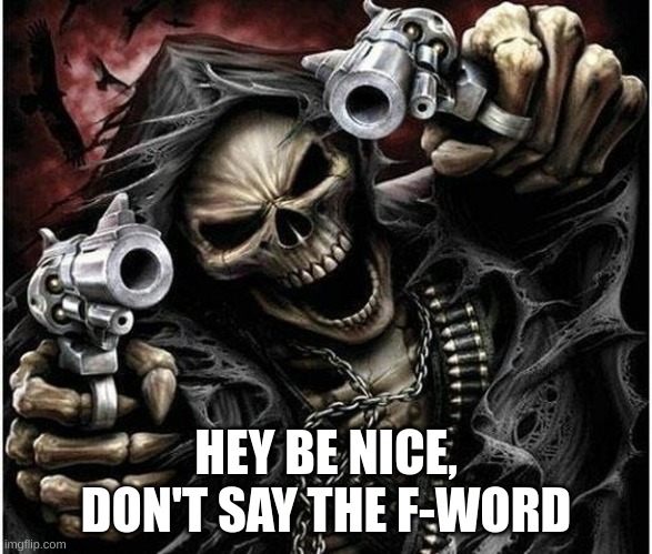 Badass Skeleton | HEY BE NICE, DON'T SAY THE F-WORD | image tagged in badass skeleton | made w/ Imgflip meme maker