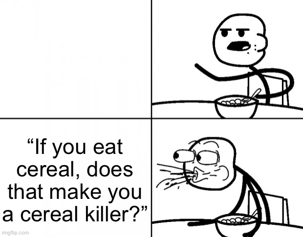 I will never eat cereal again? | “If you eat cereal, does that make you a cereal killer?” | image tagged in blank cereal guy | made w/ Imgflip meme maker