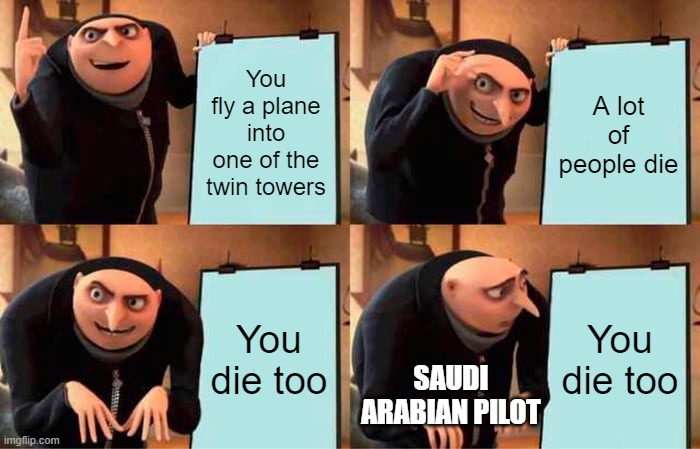 Gru's Plan | You fly a plane into one of the twin towers; A lot of people die; You die too; You die too; SAUDI ARABIAN PILOT | image tagged in memes,gru's plan | made w/ Imgflip meme maker