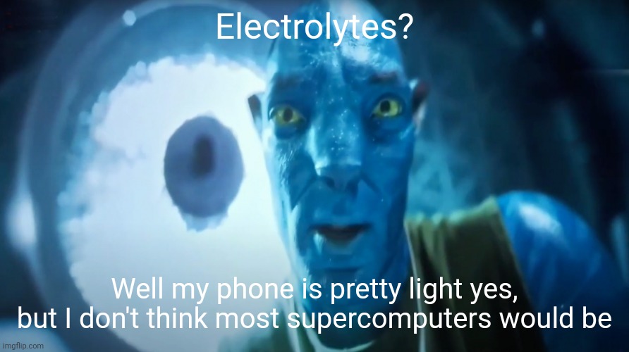 Staring Avatar Guy | Electrolytes? Well my phone is pretty light yes, but I don't think most supercomputers would be | image tagged in staring avatar guy | made w/ Imgflip meme maker