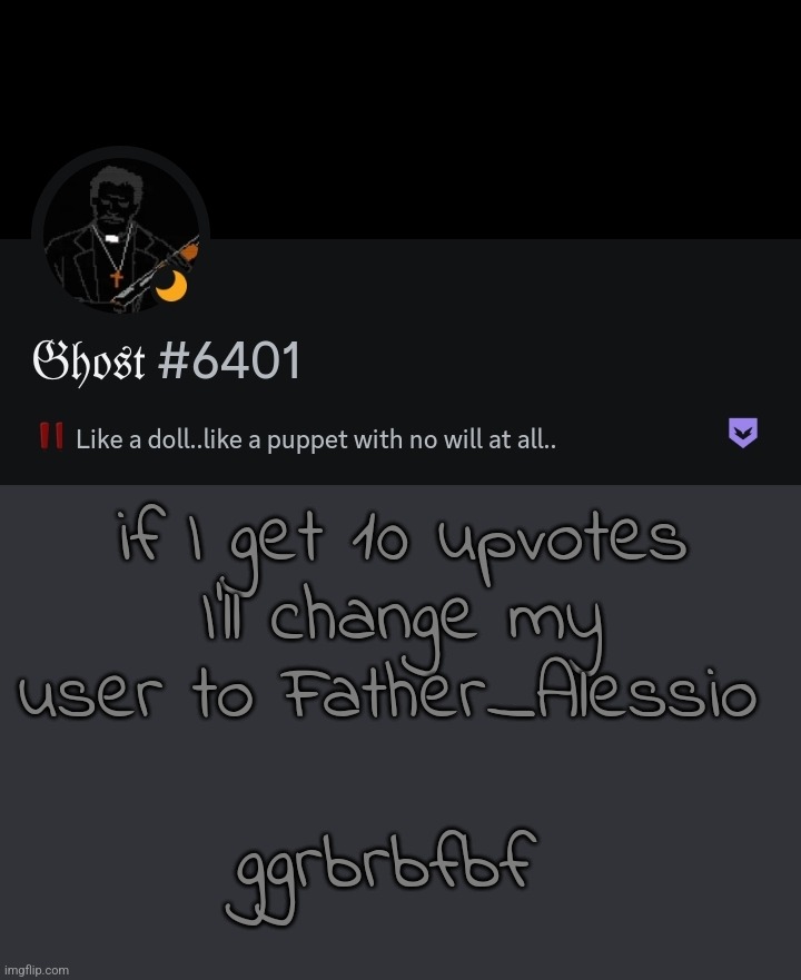 . | if I get 10 upvotes I'll change my user to Father_Alessio; ggrbrbfbf | made w/ Imgflip meme maker