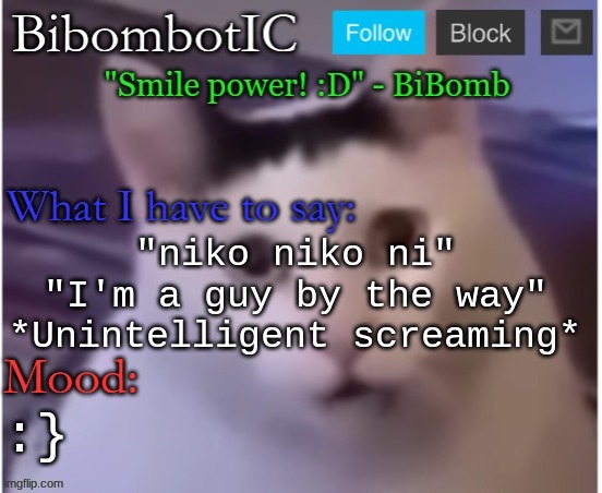 BiBomb's temp (Thx Uber) | "niko niko ni"
"I'm a guy by the way"
*Unintelligent screaming*; :} | image tagged in bibomb's temp thx uber | made w/ Imgflip meme maker