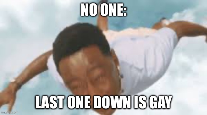 fr tho | NO ONE:; LAST ONE DOWN IS GAY | image tagged in falling down,funny,tylerthecreator | made w/ Imgflip meme maker
