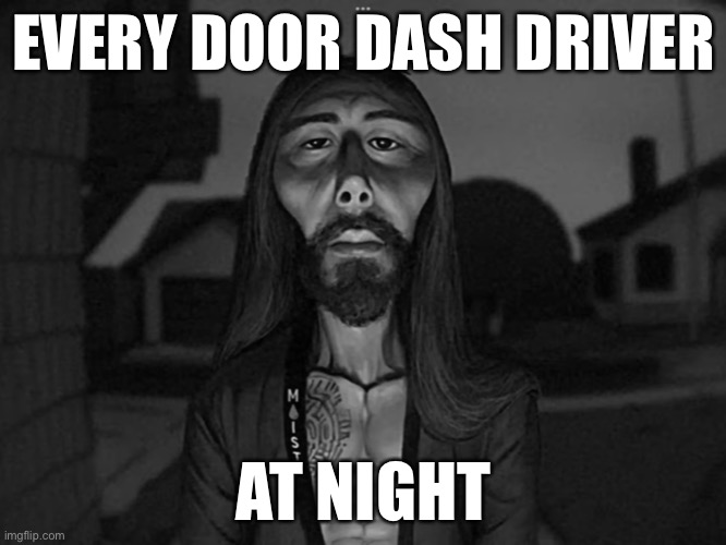 EVERY DOOR DASH DRIVER; AT NIGHT | image tagged in funny | made w/ Imgflip meme maker