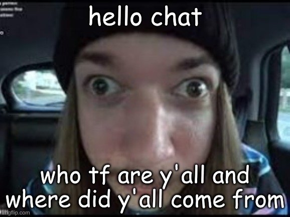 so many unfamiliar usernames | hello chat; who tf are y'all and where did y'all come from | made w/ Imgflip meme maker