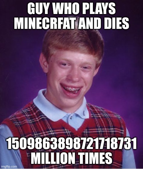 Bad Luck Brian Meme | GUY WHO PLAYS MINECRFAT AND DIES; 1509863898721718731 MILLION TIMES | image tagged in memes,bad luck brian | made w/ Imgflip meme maker