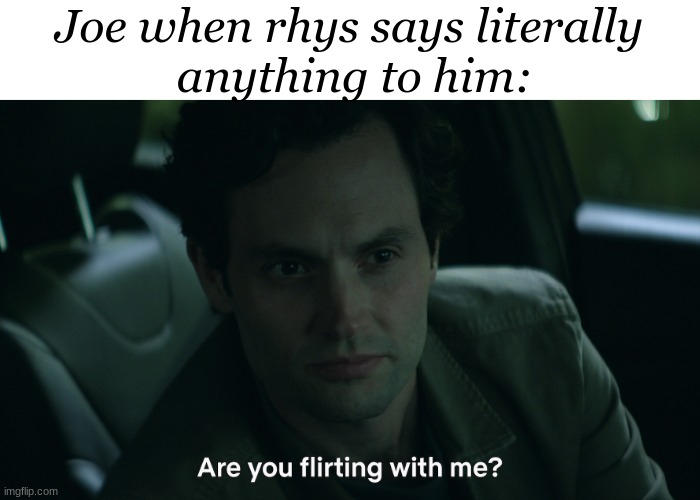 ok | Joe when rhys says literally
 anything to him: | image tagged in joe goldberg are you flirting with me | made w/ Imgflip meme maker