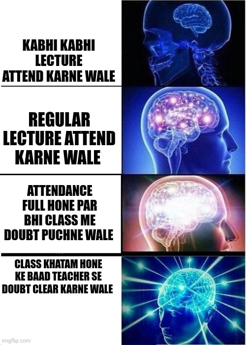 Expanding Brain | KABHI KABHI LECTURE ATTEND KARNE WALE; REGULAR LECTURE ATTEND KARNE WALE; ATTENDANCE FULL HONE PAR BHI CLASS ME DOUBT PUCHNE WALE; CLASS KHATAM HONE KE BAAD TEACHER SE DOUBT CLEAR KARNE WALE | image tagged in memes,expanding brain | made w/ Imgflip meme maker