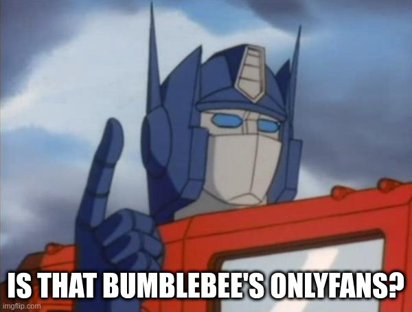 Optimus Prime | IS THAT BUMBLEBEE'S ONLYFANS? | image tagged in optimus prime | made w/ Imgflip meme maker