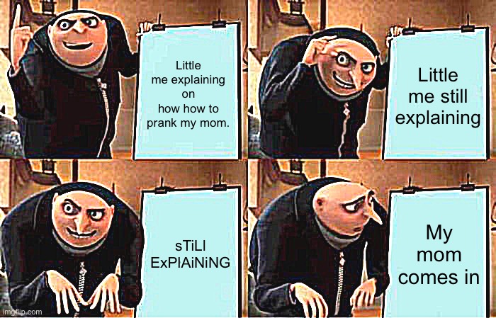 Gru's Plan Meme | Little me explaining on how how to prank my mom. Little me still explaining; sTiLl ExPlAiNiNG; My mom comes in | image tagged in memes,gru's plan | made w/ Imgflip meme maker