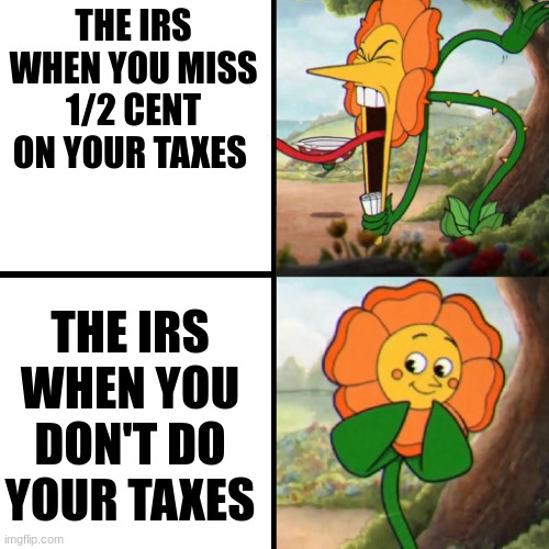 Cuphead Flower | THE IRS WHEN YOU MISS 1/2 CENT ON YOUR TAXES; THE IRS WHEN YOU DON'T DO YOUR TAXES | image tagged in cuphead flower | made w/ Imgflip meme maker