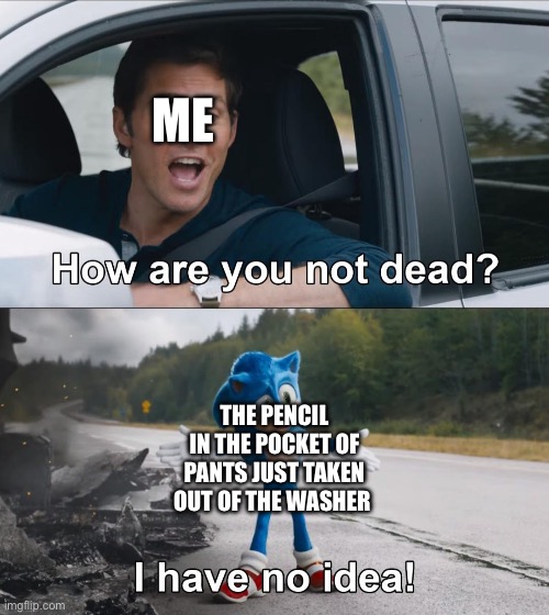 True story | ME; THE PENCIL IN THE POCKET OF PANTS JUST TAKEN OUT OF THE WASHER | image tagged in how are you not dead | made w/ Imgflip meme maker