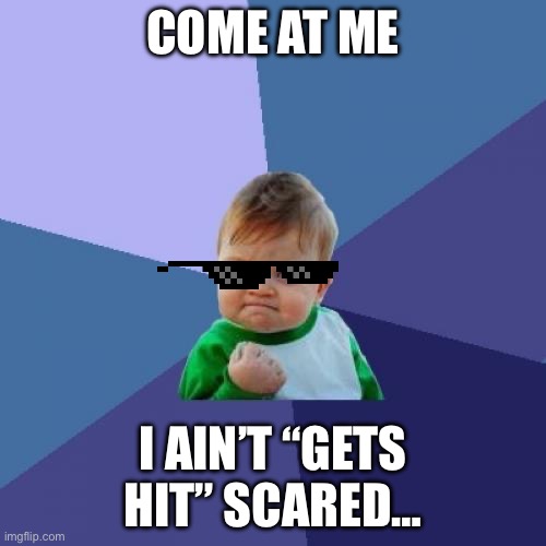 Success Kid Meme | COME AT ME; I AIN’T “GETS HIT” SCARED… | image tagged in memes,success kid | made w/ Imgflip meme maker