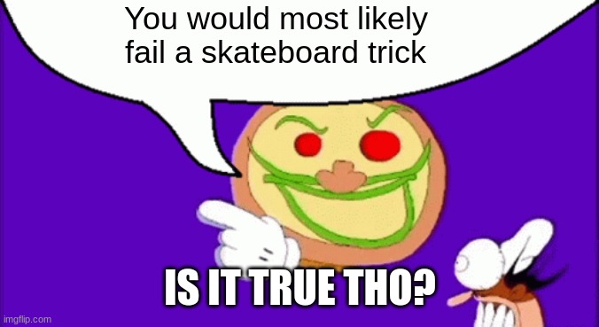 is it tho? | You would most likely fail a skateboard trick; IS IT TRUE THO? | image tagged in pizza face,fun,gifs | made w/ Imgflip meme maker