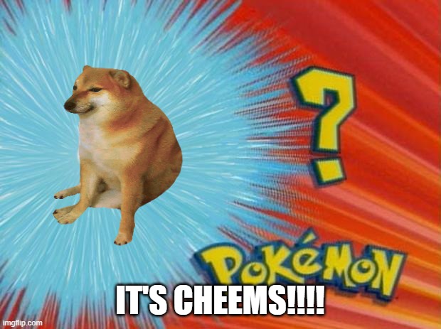 who is that pokemon | IT'S CHEEMS!!!! | image tagged in who is that pokemon | made w/ Imgflip meme maker
