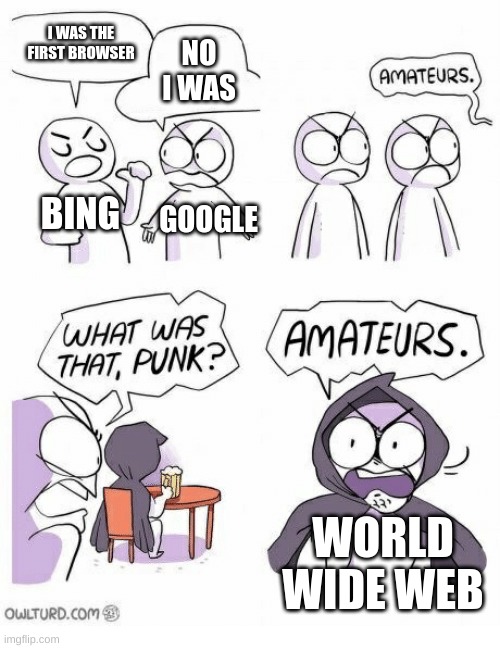 Amateurs | I WAS THE FIRST BROWSER; NO I WAS; BING; GOOGLE; WORLD WIDE WEB | image tagged in amateurs | made w/ Imgflip meme maker