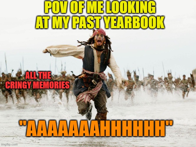 especially in middle school (agreeable or not, comment down below) | POV OF ME LOOKING AT MY PAST YEARBOOK; ALL THE CRINGY MEMORIES; "AAAAAAAHHHHHH" | image tagged in johnny depp pirates of caribbean running | made w/ Imgflip meme maker