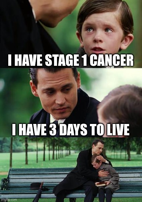 Finding Neverland | I HAVE STAGE 1 CANCER; I HAVE 3 DAYS TO LIVE | image tagged in memes,finding neverland | made w/ Imgflip meme maker