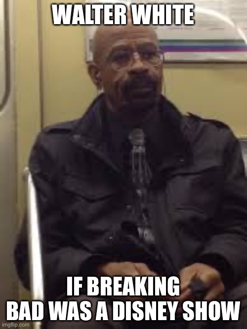 fr | WALTER WHITE; IF BREAKING BAD WAS A DISNEY SHOW | image tagged in walter black | made w/ Imgflip meme maker