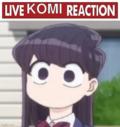 badoing badoing | KOMI | image tagged in live x reaction,anime girl,komi san,memes,cute,funny | made w/ Imgflip meme maker