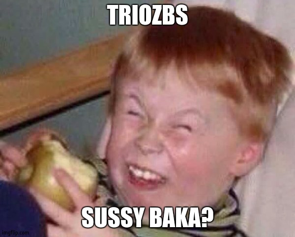 Apple eating kid | TRIOZBS; SUSSY BAKA? | image tagged in apple eating kid | made w/ Imgflip meme maker