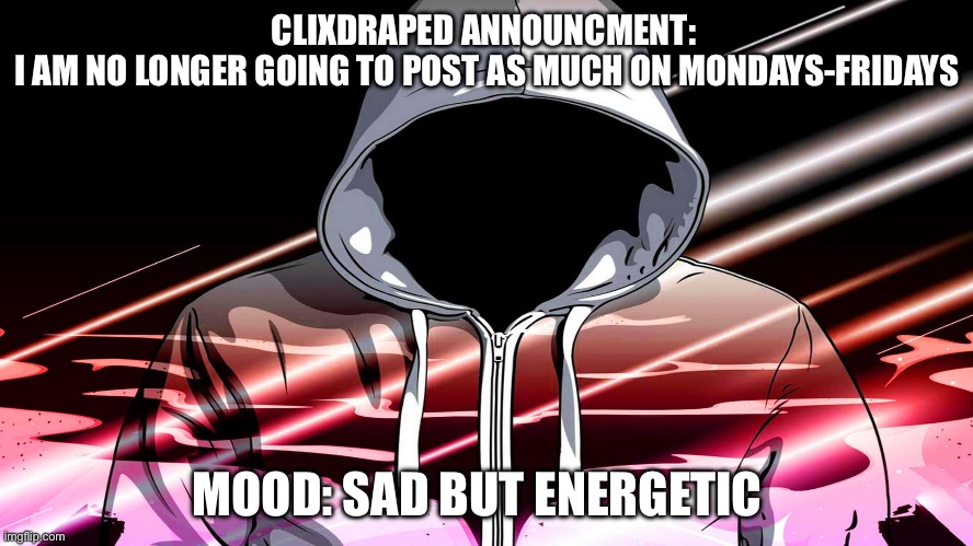 ClixDraped Announcment 3: Sorry guys | CLIXDRAPED ANNOUNCMENT: 
I AM NO LONGER GOING TO POST AS MUCH ON MONDAYS-FRIDAYS; MOOD: SAD BUT ENERGETIC | image tagged in cool guy | made w/ Imgflip meme maker