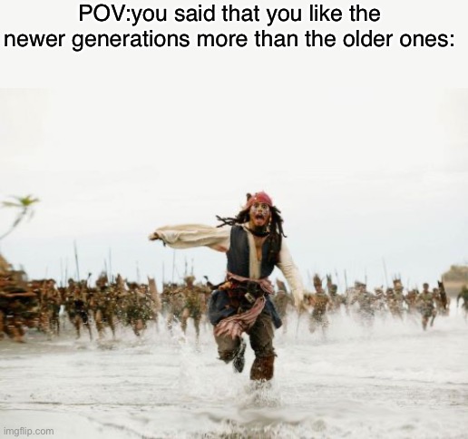 Jack Sparrow Being Chased | POV:you said that you like the newer generations more than the older ones: | image tagged in memes,jack sparrow being chased | made w/ Imgflip meme maker