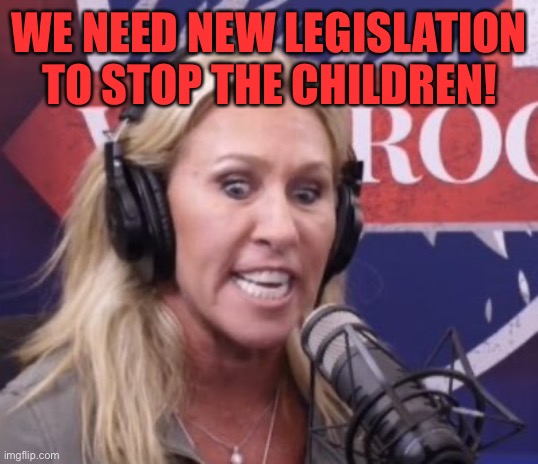 Marjorie Taylor Greene GOP Beauty | WE NEED NEW LEGISLATION TO STOP THE CHILDREN! | image tagged in marjorie taylor greene gop beauty | made w/ Imgflip meme maker