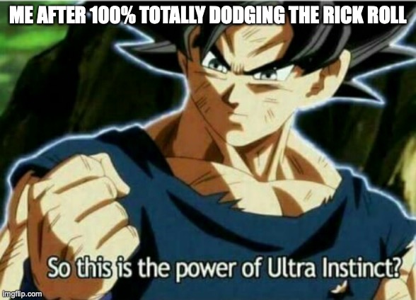 So this is the power of ultra instinct | ME AFTER 100% TOTALLY DODGING THE RICK ROLL | image tagged in so this is the power of ultra instinct | made w/ Imgflip meme maker