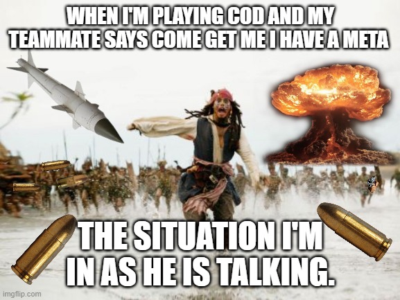 That One friend | WHEN I'M PLAYING COD AND MY TEAMMATE SAYS COME GET ME I HAVE A META; THE SITUATION I'M IN AS HE IS TALKING. | image tagged in memes,jack sparrow being chased,funny memes,too funny,call of duty | made w/ Imgflip meme maker