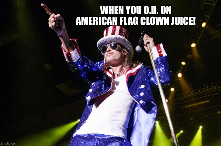 kid rock 4th | WHEN YOU O.D. ON AMERICAN FLAG CLOWN JUICE! | image tagged in kid rock 4th | made w/ Imgflip meme maker