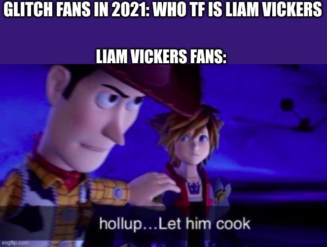 And thus one of the most well known indie animation series "Murder Drones" was born | GLITCH FANS IN 2021: WHO TF IS LIAM VICKERS; LIAM VICKERS FANS: | image tagged in let him cook | made w/ Imgflip meme maker