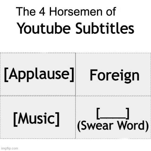 Four horsemen of | Youtube Subtitles; [Applause]; Foreign; [Music]; [____]
(Swear Word) | image tagged in four horsemen of,youtube,youtube subtitles,funny,oh wow are you actually reading these tags | made w/ Imgflip meme maker