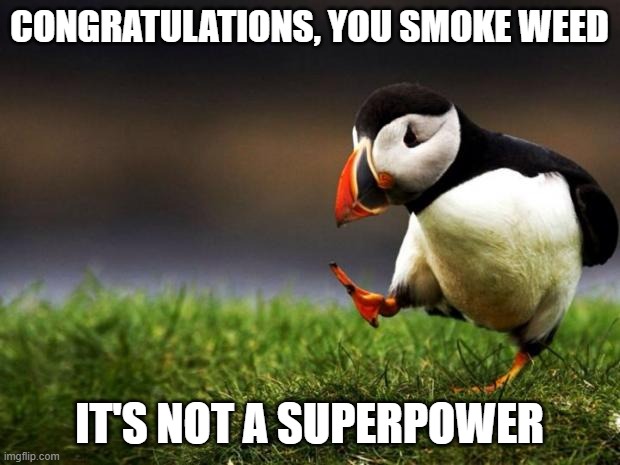 ...cue the responses of some meme or pic with a pot-based superhero. | CONGRATULATIONS, YOU SMOKE WEED; IT'S NOT A SUPERPOWER | image tagged in memes,unpopular opinion puffin,weed,marijuana | made w/ Imgflip meme maker