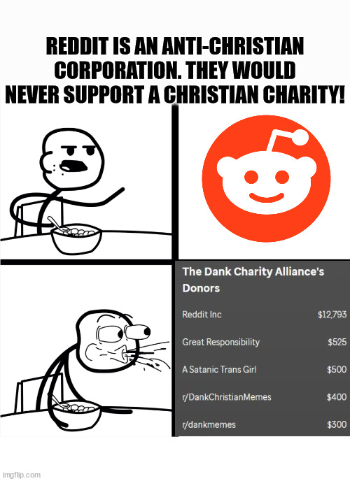 a surprise to be sure but a welcome one | REDDIT IS AN ANTI-CHRISTIAN CORPORATION. THEY WOULD NEVER SUPPORT A CHRISTIAN CHARITY! | image tagged in chairty,alliance,reddit,corporation,christian,st jude | made w/ Imgflip meme maker