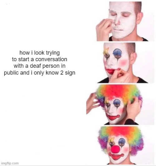 Clown Applying Makeup Meme | how i look trying to start a conversation with a deaf person in public and i only know 2 sign | image tagged in memes,clown applying makeup | made w/ Imgflip meme maker