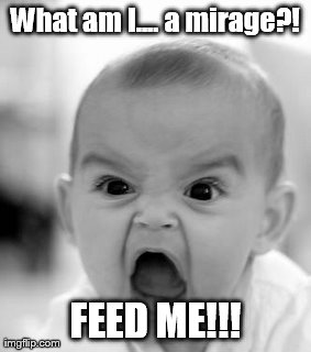 Angry Baby Meme | What am I.... a mirage?! FEED ME!!! | image tagged in memes,angry baby | made w/ Imgflip meme maker