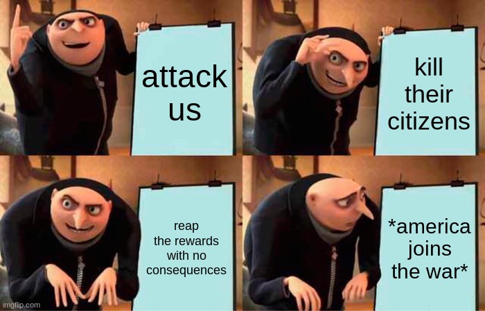 attack us? oop... | attack us; kill their citizens; reap the rewards with no consequences; *america joins the war* | image tagged in memes,gru's plan | made w/ Imgflip meme maker