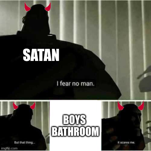 boys bathroom- the scariest thing | SATAN; BOYS 
BATHROOM | image tagged in i fear no man | made w/ Imgflip meme maker