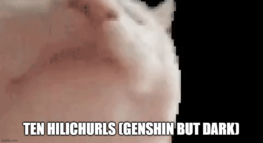 Vibing cat | TEN HILICHURLS (GENSHIN BUT DARK) | image tagged in vibing cat | made w/ Imgflip meme maker